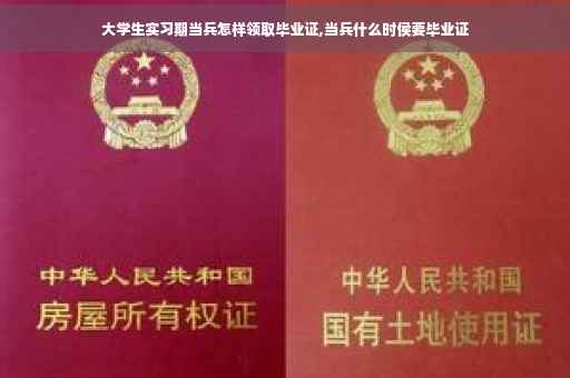 大学生实习期当兵怎样领取毕业证,当兵什么时侯要毕业证