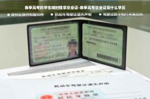 春季高考的学生啥时候拿毕业证-春季高考毕业证是什么学历