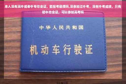 本人没有高中或者中专毕业证，能报考函授吗,没参加过中考，没有中考成绩，只有初中毕业证，可以参加高考吗