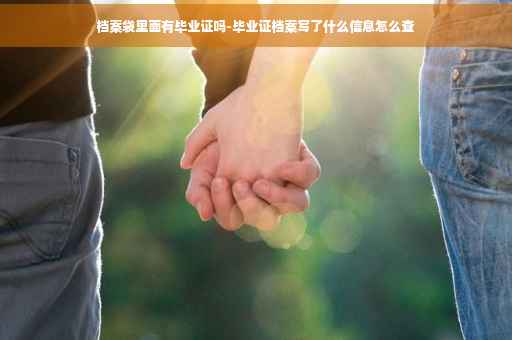 档案袋里面有毕业证吗-毕业证档案写了什么信息怎么查