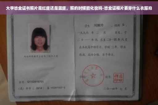 大学毕业证书照片是红底还是蓝底，照的时候能化妆吗-毕业证相片要穿什么衣服拍