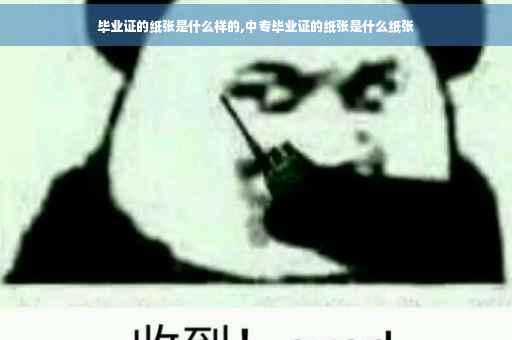 毕业证的纸张是什么样的,中专毕业证的纸张是什么纸张