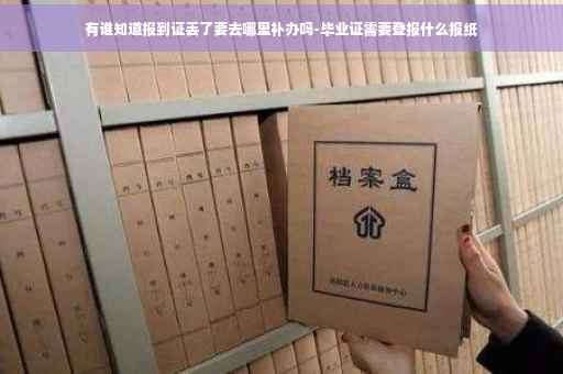 有谁知道报到证丢了要去哪里补办吗-毕业证需要登报什么报纸