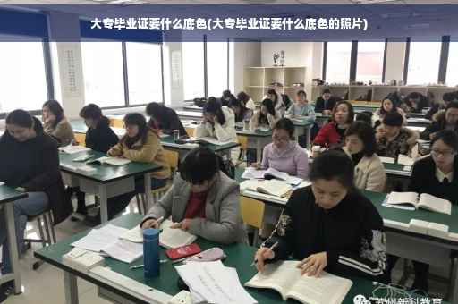 大专毕业证要什么底色(大专毕业证要什么底色的照片)