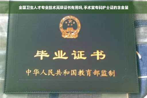 全国卫生人才专业技术高级证书有用吗,手术室专科护士证的含金量