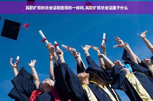 高职扩招的毕业证和统招的一样吗,高职扩招毕业证属于什么