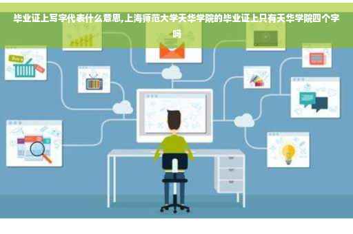毕业证上写字代表什么意思,上海师范大学天华学院的毕业证上只有天华学院四个字吗
