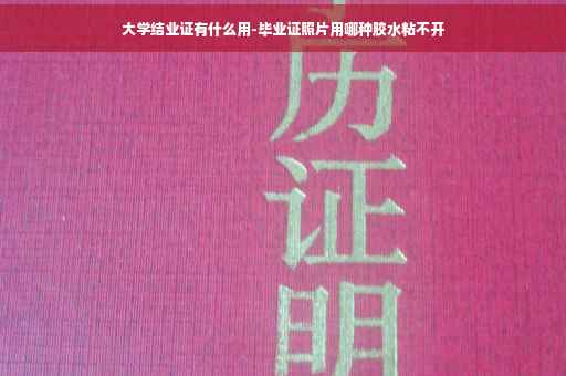 大学结业证有什么用-毕业证照片用哪种胶水粘不开