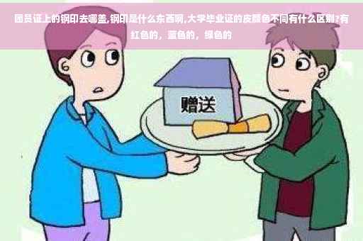 团员证上的钢印去哪盖,钢印是什么东西啊,大学毕业证的皮颜色不同有什么区别?有红色的，蓝色的，绿色的