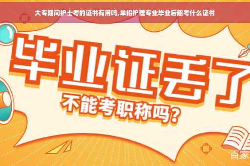 大专期间护士考的证书有用吗,单招护理专业毕业后能考什么证书