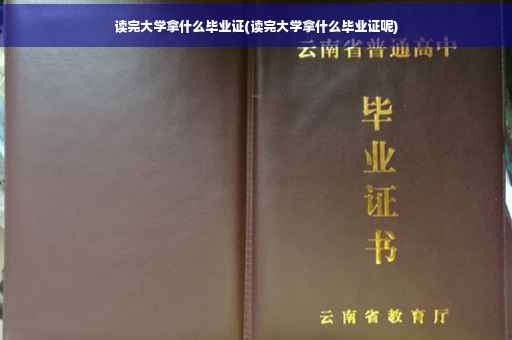 读完大学拿什么毕业证(读完大学拿什么毕业证呢)