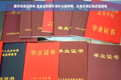 国开毕业证样本,毕业证的照片是什么底的啊，白色还是红色还是蓝色