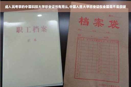 成人高考拿的中国科技大学毕业证书有用么,中国人民大学毕业证在全国是不是很硬