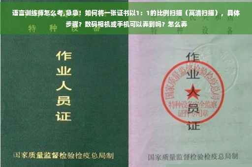 语言训练师怎么考,急急！如何将一张证书以1：1的比例扫描（高清扫描），具体步骤？数码相机或手机可以弄到吗？怎么弄