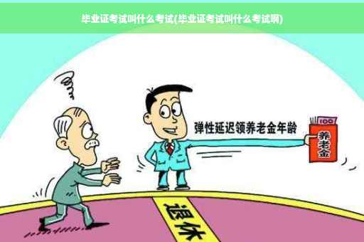 毕业证考试叫什么考试(毕业证考试叫什么考试啊)