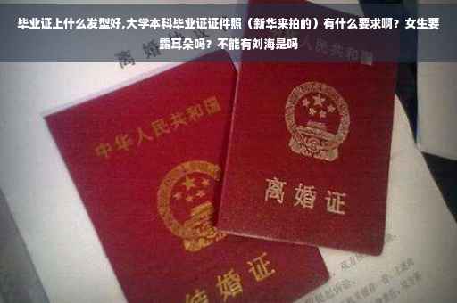 毕业证上什么发型好,大学本科毕业证证件照（新华来拍的）有什么要求啊？女生要露耳朵吗？不能有刘海是吗