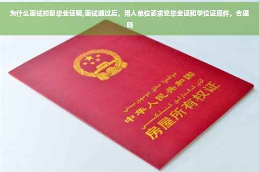 为什么面试扣留毕业证呢,面试通过后，用人单位要求交毕业证和学位证原件，合理吗