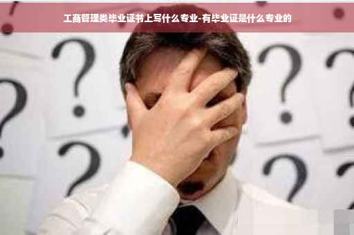 工商管理类毕业证书上写什么专业-有毕业证是什么专业的