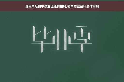 读高中后初中毕业证还有用吗,初中毕业证什么作用啊
