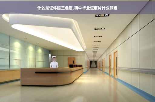 什么是证件照三色底,初中毕业证底片什么颜色