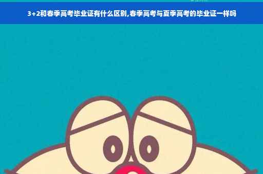 3+2和春季高考毕业证有什么区别,春季高考与夏季高考的毕业证一样吗