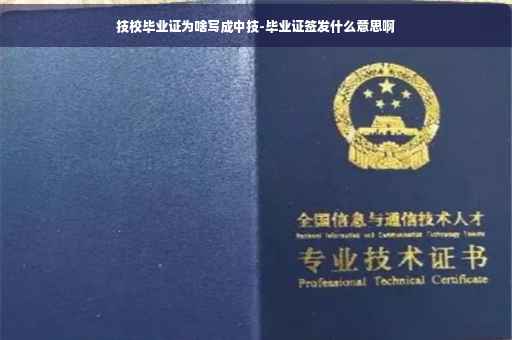 技校毕业证为啥写成中技-毕业证签发什么意思啊