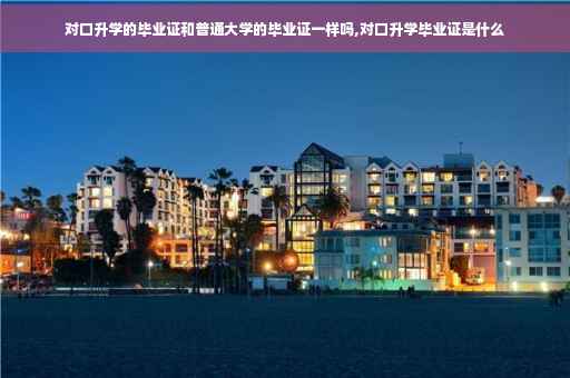 对口升学的毕业证和普通大学的毕业证一样吗,对口升学毕业证是什么