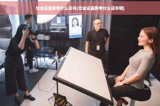 毕业证需要考什么证书(毕业证需要考什么证书呢)