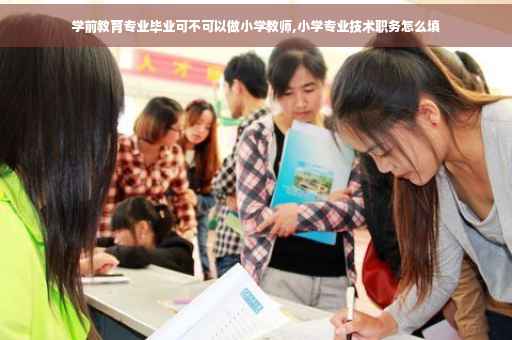 学前教育专业毕业可不可以做小学教师,小学专业技术职务怎么填