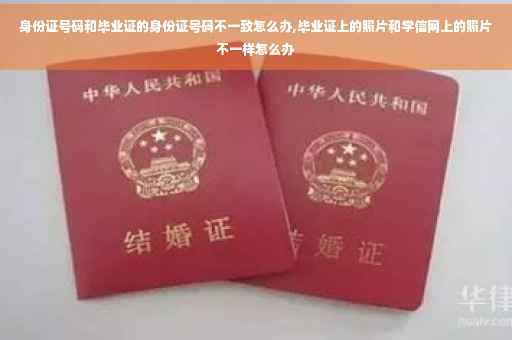 身份证号码和毕业证的身份证号码不一致怎么办,毕业证上的照片和学信网上的照片不一样怎么办