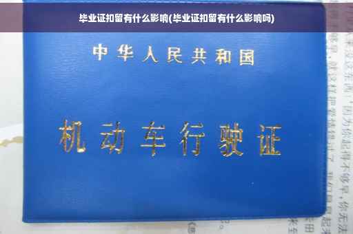 毕业证扣留有什么影响(毕业证扣留有什么影响吗)