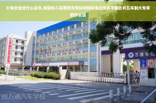 大专毕业给什么证书,阜阳幼儿高等师范专科学校和淮北技师学院合并五年制大专拿的什么证