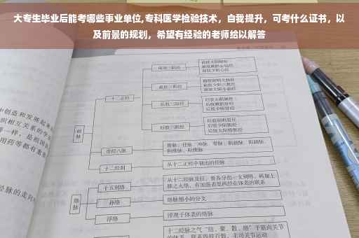 大专生毕业后能考哪些事业单位,专科医学检验技术，自我提升，可考什么证书，以及前景的规划，希望有经验的老师给以解答
