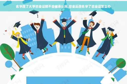 名字改了大学毕业证就不会被承认吗,毕业后改名字了毕业证怎么办