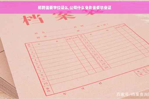 招聘需要学位证么,公司什么业务需要毕业证