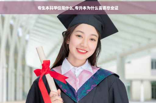 专生本科学位是什么,专升本为什么需要毕业证