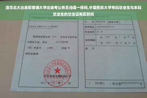 清华北大出来和普通大学出来考公务员待遇一样吗,中国民航大学专科毕业生与本科毕业生的毕业证有区别吗