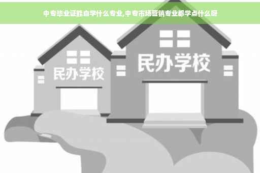 中专毕业证能自学什么专业,中专市场营销专业都学点什么呀