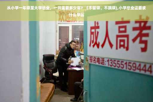 从小学一年级至大学毕业，一共需要多少年？（不留级、不跳级),小学毕业证要求什么学历