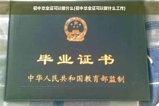 初中毕业证可以做什么(初中毕业证可以做什么工作)
