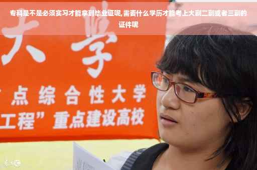 专科是不是必须实习才能拿到毕业证呢,需要什么学历才能考上大副二副或者三副的证件呢