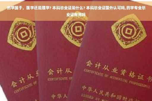 药学属于，医学还是理学? 本科毕业证是什么? 本科毕业证国外认可吗,药学专业毕业证有用吗