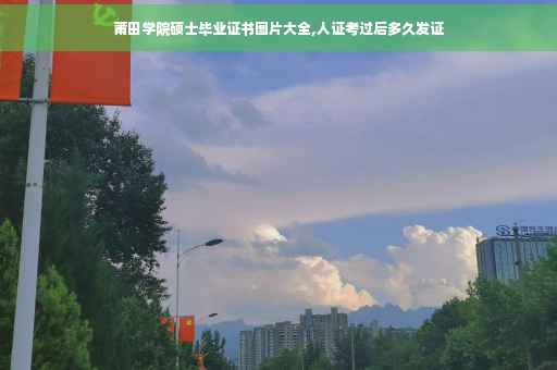 莆田学院硕士毕业证书图片大全,人证考过后多久发证