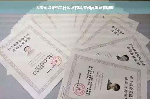 大专可以考电工什么证书呢,专科高级证有哪些