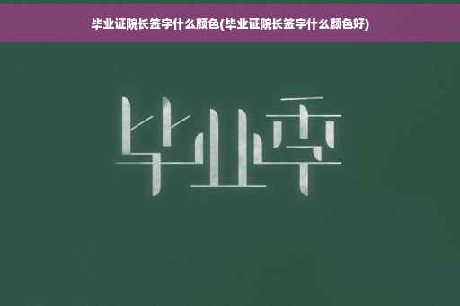 毕业证院长签字什么颜色(毕业证院长签字什么颜色好)