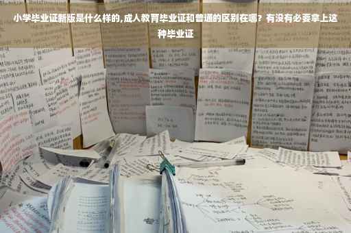 小学毕业证新版是什么样的,成人教育毕业证和普通的区别在哪？有没有必要拿上这种毕业证