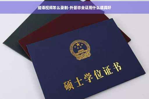 成语视频怎么录制-外景毕业证用什么道具好