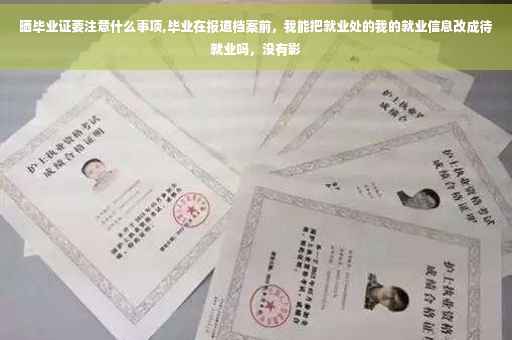 晒毕业证要注意什么事项,毕业在报道档案前，我能把就业处的我的就业信息改成待就业吗，没有影