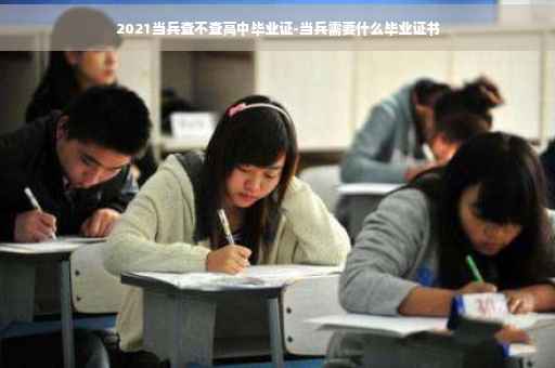 2021当兵查不查高中毕业证-当兵需要什么毕业证书