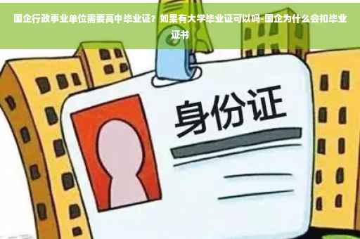 国企行政事业单位需要高中毕业证？如果有大学毕业证可以吗-国企为什么会扣毕业证书